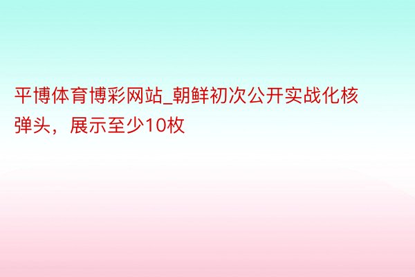 平博体育博彩网站_朝鲜初次公开实战化核弹头，展示至少10枚