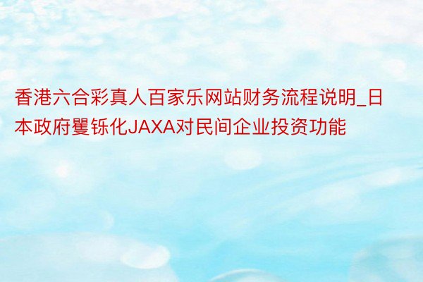 香港六合彩真人百家乐网站财务流程说明_日本政府矍铄化JAXA对民间企业投资功能