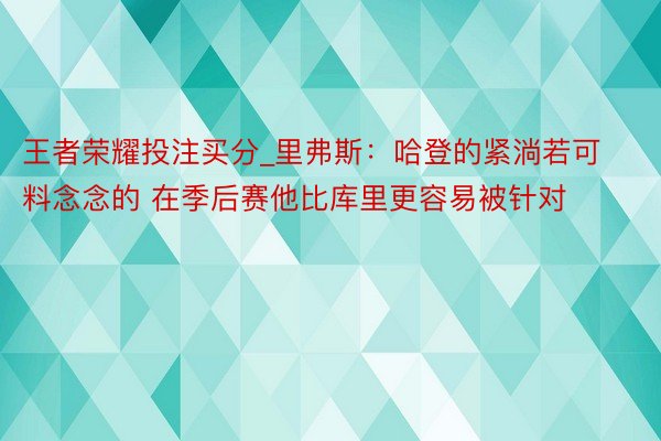 王者荣耀投注买分_里弗斯：哈登的紧淌若可料念念的 在季后赛他比库里更容易被针对